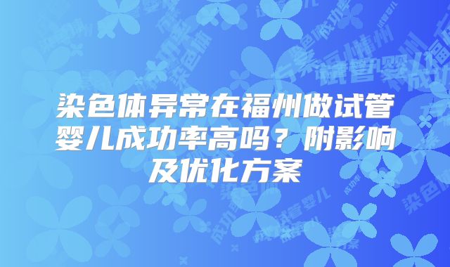 染色体异常在福州做试管婴儿成功率高吗?附影响及优化方案