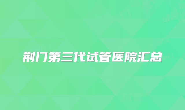 荆门第三代试管医院汇总