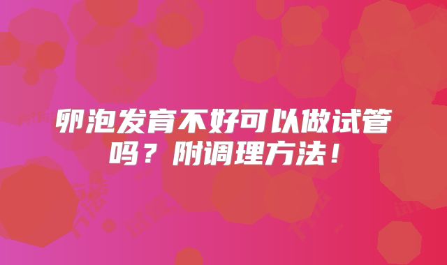 卵泡发育不好可以做试管吗？附调理方法！
