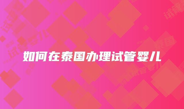 如何在泰国办理试管婴儿