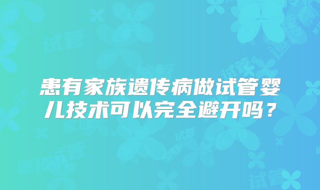 患有家族遗传病做试管婴儿技术可以完全避开吗？