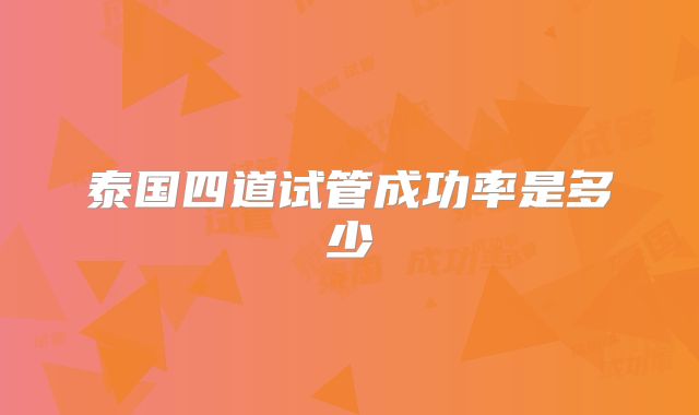 泰国四道试管成功率是多少