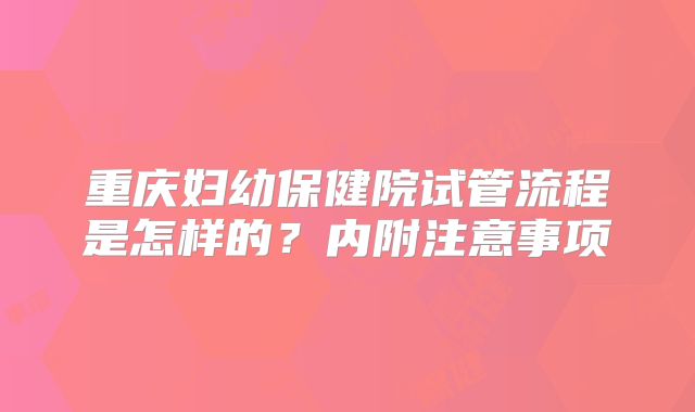 重庆妇幼保健院试管流程是怎样的？内附注意事项