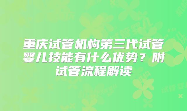 重庆试管机构第三代试管婴儿技能有什么优势?附试管流程解读