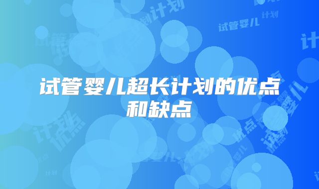试管婴儿超长计划的优点和缺点
