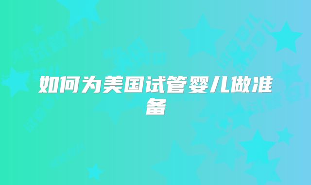如何为美国试管婴儿做准备