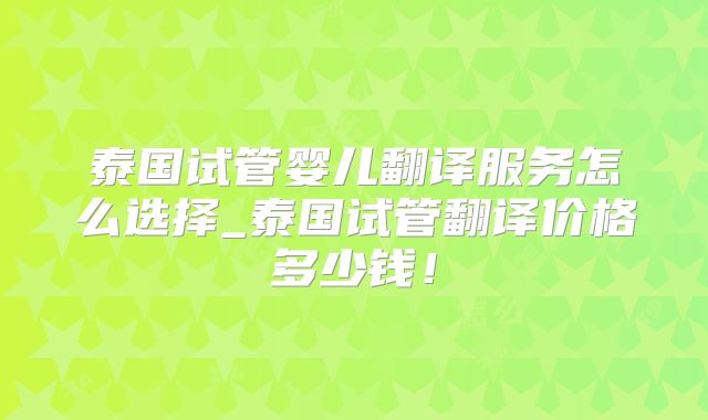 泰国试管婴儿翻译服务怎么选择_泰国试管翻译价格多少钱！
