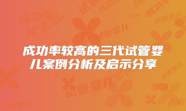 成功率较高的三代试管婴儿案例分析及启示分享
