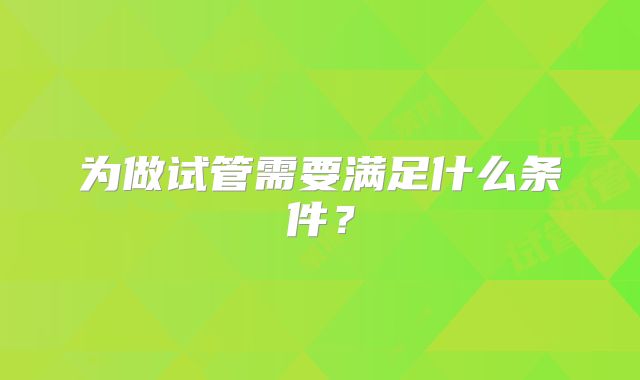 为做试管需要满足什么条件？