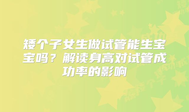 矮个子女生做试管能生宝宝吗？解读身高对试管成功率的影响