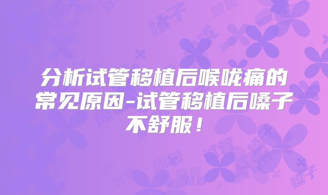 分析试管移植后喉咙痛的常见原因-试管移植后嗓子不舒服!