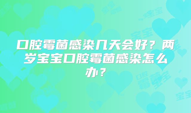 口腔霉菌感染几天会好？两岁宝宝口腔霉菌感染怎么办？