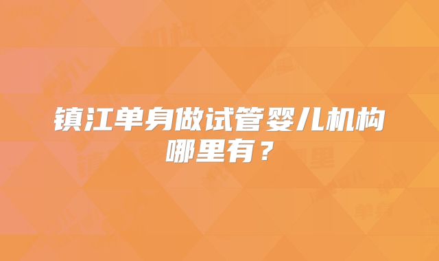 镇江单身做试管婴儿机构哪里有？