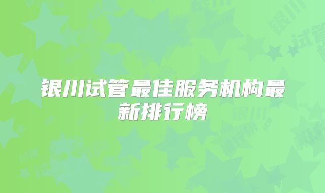 银川试管最佳服务机构最新排行榜