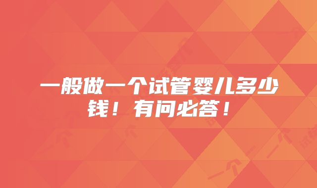 一般做一个试管婴儿多少钱！有问必答！