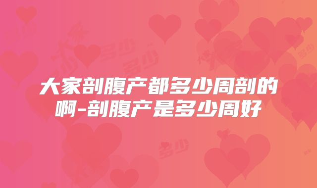 大家剖腹产都多少周剖的啊-剖腹产是多少周好
