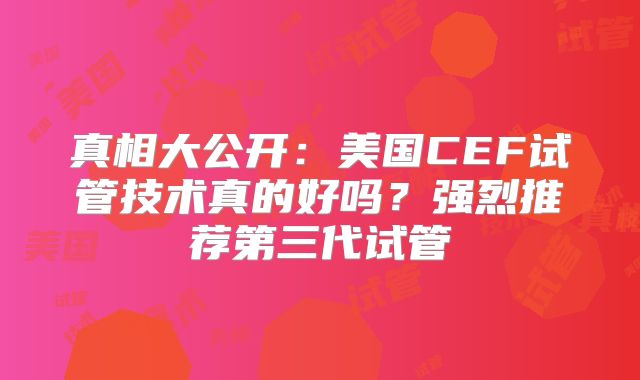 真相大公开：美国CEF试管技术真的好吗？强烈推荐第三代试管