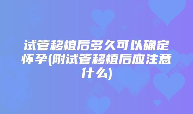 试管移植后多久可以确定怀孕(附试管移植后应注意什么)