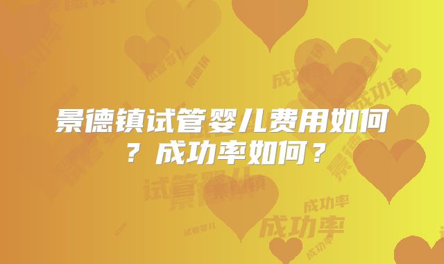 景德镇试管婴儿费用如何？成功率如何？