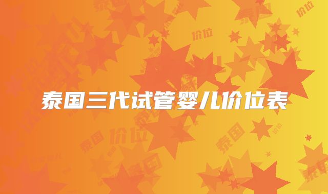 泰国三代试管婴儿价位表