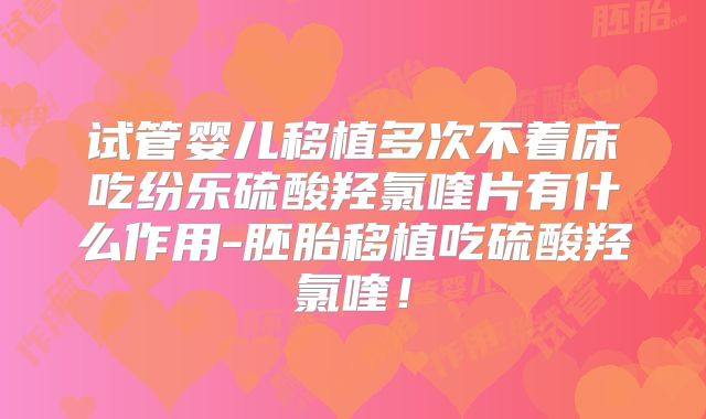 试管婴儿移植多次不着床吃纷乐硫酸羟氯喹片有什么作用-胚胎移植吃硫酸羟氯喹!
