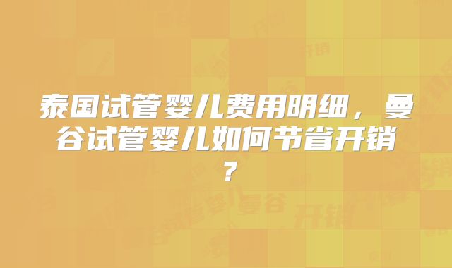 泰国试管婴儿费用明细，曼谷试管婴儿如何节省开销？