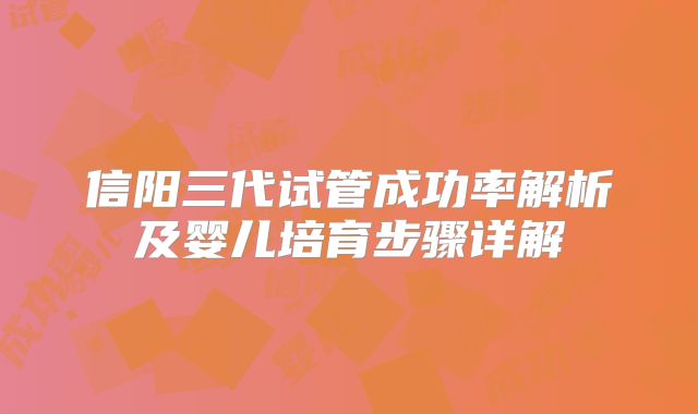 信阳三代试管成功率解析及婴儿培育步骤详解