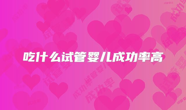 吃什么试管婴儿成功率高
