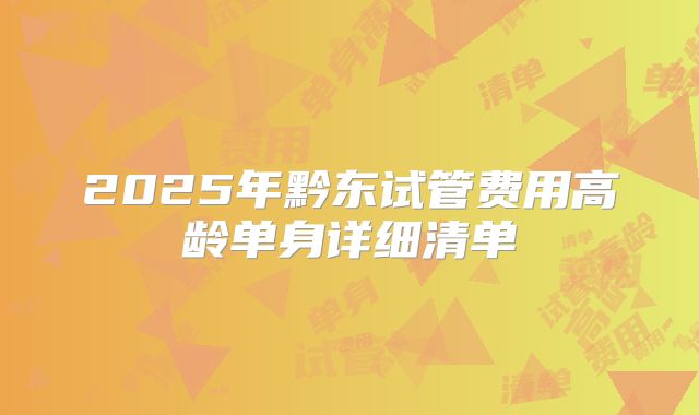 2025年黔东试管费用高龄单身详细清单