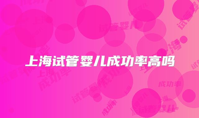上海试管婴儿成功率高吗