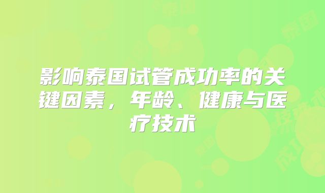 影响泰国试管成功率的关键因素,年龄、健康与医疗技术
