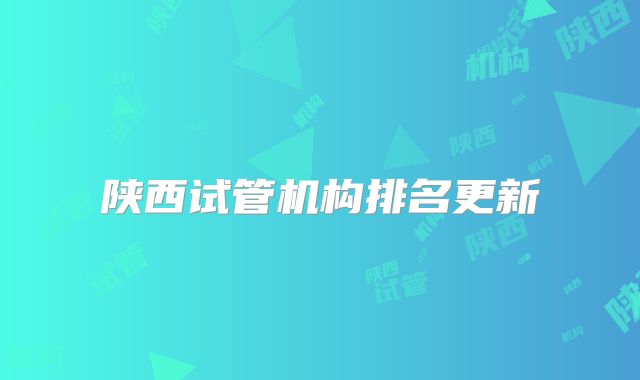 陕西试管机构排名更新