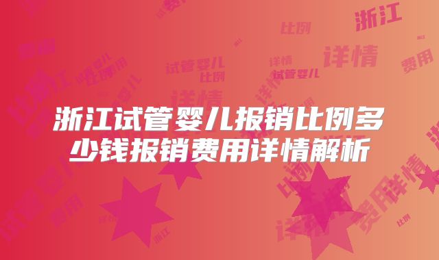 浙江试管婴儿报销比例多少钱报销费用详情解析