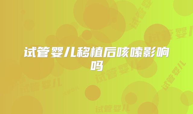 试管婴儿移植后咳嗦影响吗