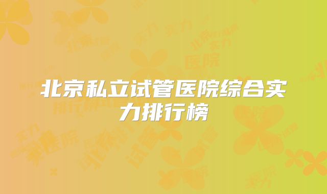 北京私立试管医院综合实力排行榜