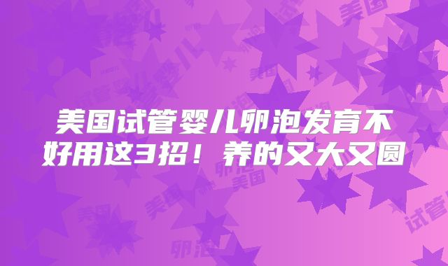 美国试管婴儿卵泡发育不好用这3招!养的又大又圆