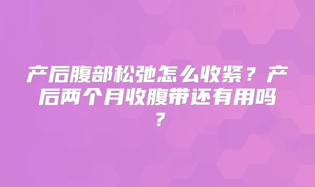 产后腹部松弛怎么收紧？产后两个月收腹带还有用吗？