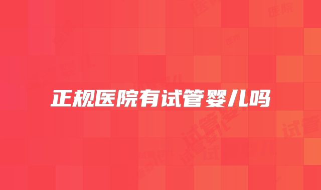 正规医院有试管婴儿吗