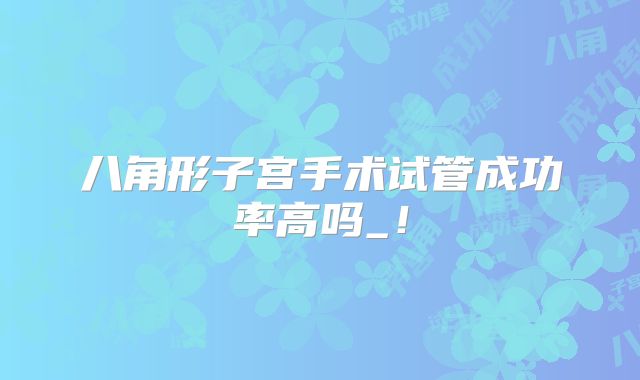 八角形子宫手术试管成功率高吗_!
