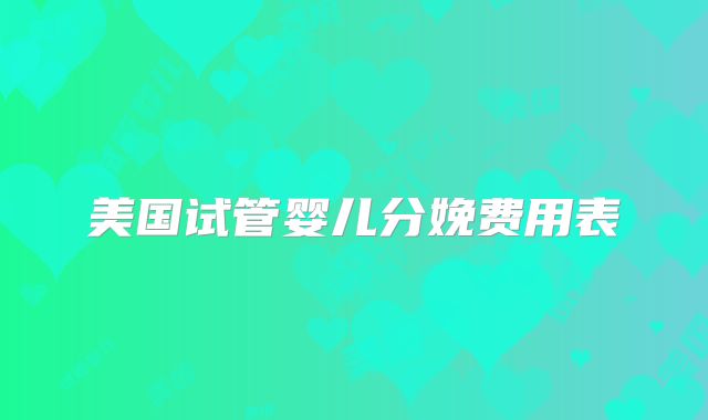 美国试管婴儿分娩费用表