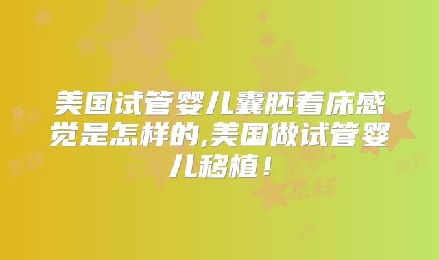 美国试管婴儿囊胚着床感觉是怎样的,美国做试管婴儿移植!