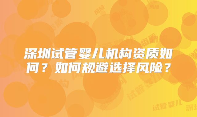 深圳试管婴儿机构资质如何？如何规避选择风险？