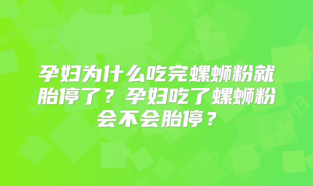 孕妇为什么吃完螺蛳粉就胎停了?孕妇吃了螺蛳粉会不会胎停?