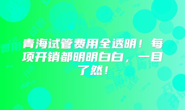 青海试管费用全透明！每项开销都明明白白，一目了然！