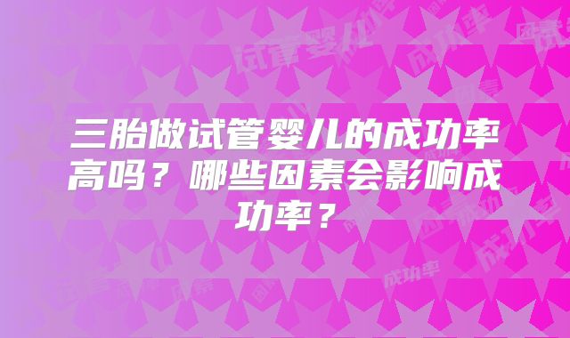 三胎做试管婴儿的成功率高吗？哪些因素会影响成功率？