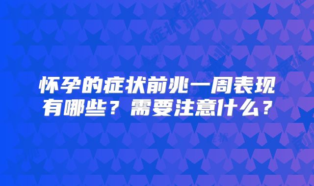 怀孕的症状前兆一周表现有哪些?需要注意什么?