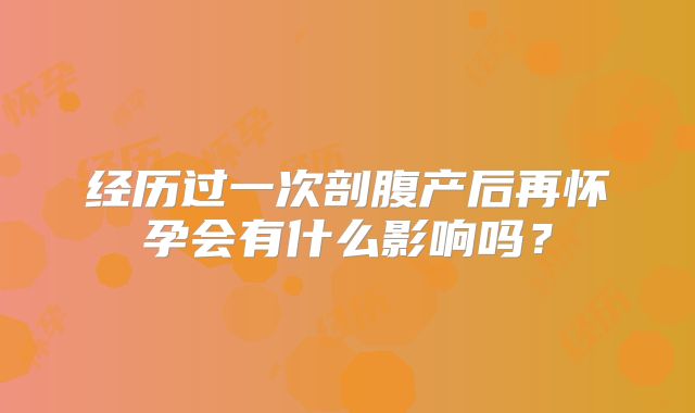 经历过一次剖腹产后再怀孕会有什么影响吗？