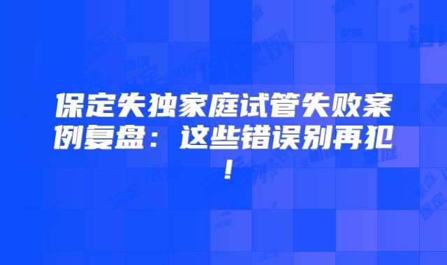 保定失独家庭试管失败案例复盘：这些错误别再犯！