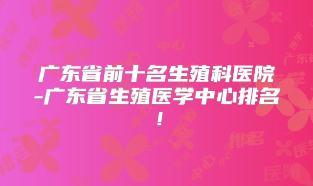 广东省前十名生殖科医院-广东省生殖医学中心排名！