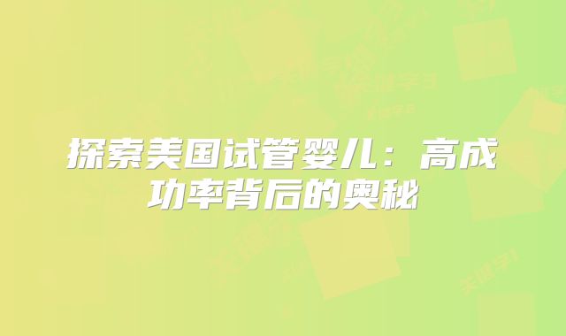 探索美国试管婴儿：高成功率背后的奥秘